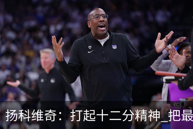 扬科维奇：打起十二分精神 把最好的一面呈献给所有人